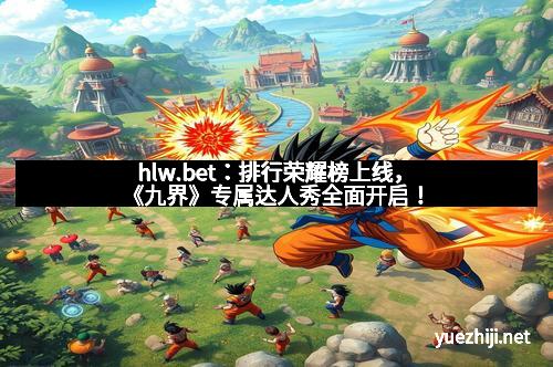 hlw.bet：排行荣耀榜上线，《九界》专属达人秀全面开启！